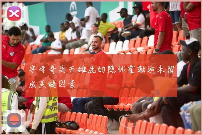 字母哥离开雄鹿的隐忧霍勒迪未留成关键因素