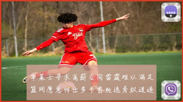华莱士寻求高薪合同雷霆难以满足篮网愿意付出多个首轮选秀权追逐