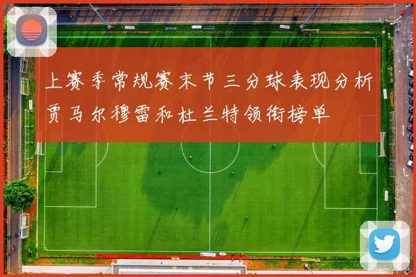 上赛季常规赛末节三分球表现分析贾马尔穆雷和杜兰特领衔榜单