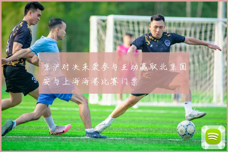 京沪对决来袭参与互动赢取北京国安与上海海港比赛门票