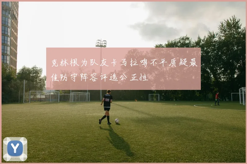 克林根为队友卡马拉鸣不平质疑最佳防守阵容评选公正性