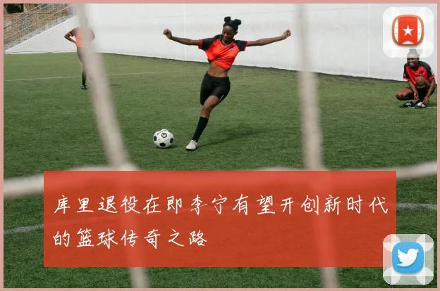 库里退役在即李宁有望开创新时代的篮球传奇之路
