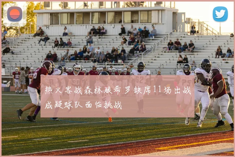 热火客战森林狼希罗缺席11场出战成疑球队面临挑战