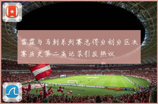 雷霆与马刺系列赛总得分创分区决赛历史第二高记录引发热议