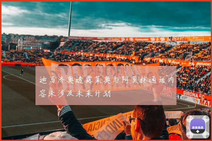 迪马济奥透露莱奥与阿莫林通话内容未涉及未来计划