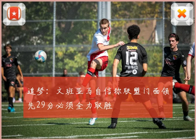 追梦：文班亚马自信称联盟门面领先29分必须全力取胜