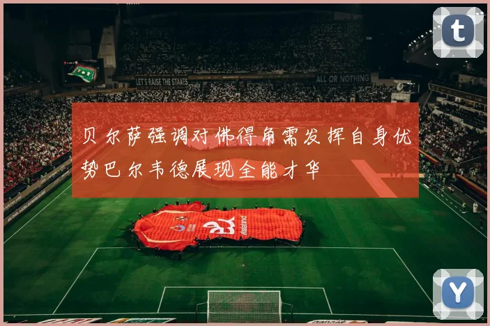 贝尔萨强调对佛得角需发挥自身优势巴尔韦德展现全能才华